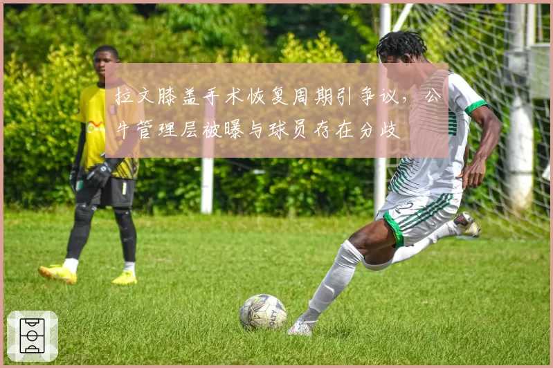 拉文膝盖手术恢复周期引争议,公牛管理层被曝与球员存在分歧