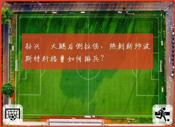 孙兴慜大腿后侧拉伤，热刺新帅波斯特科格鲁如何排兵？