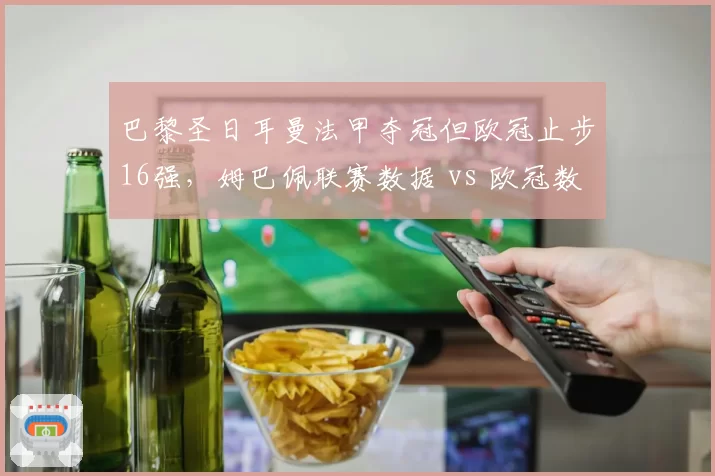 巴黎圣日耳曼法甲夺冠但欧冠止步16强，姆巴佩联赛数据 vs 欧冠数据反差明显