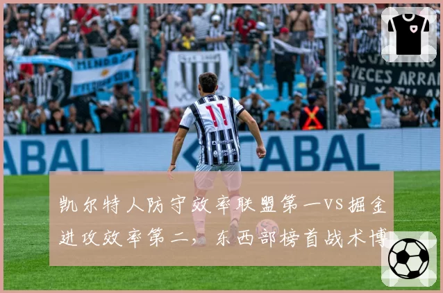 凯尔特人防守效率联盟第一vs掘金进攻效率第二,东西部榜首战术博弈谁占优?