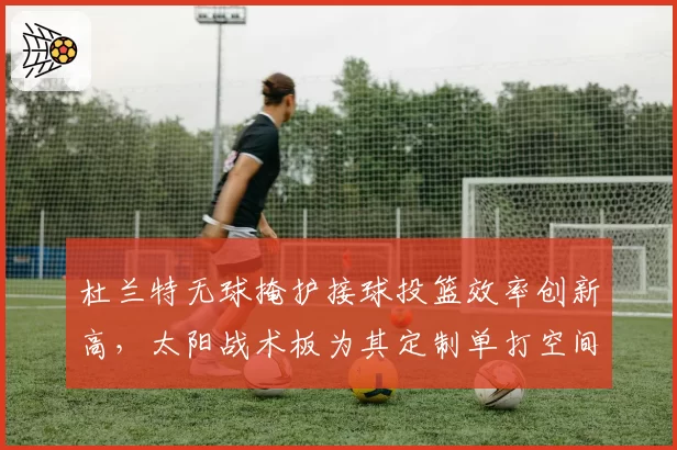 杜兰特无球掩护接球投篮效率创新高,太阳战术板为其定制单打空间