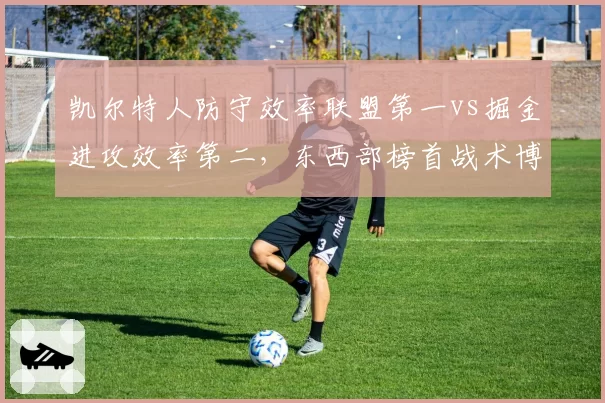 凯尔特人防守效率联盟第一vs掘金进攻效率第二,东西部榜首战术博弈谁占优?