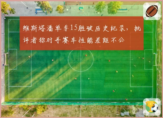 维斯塔潘单季15胜破历史纪录,批评者称对手赛车性能差距不公