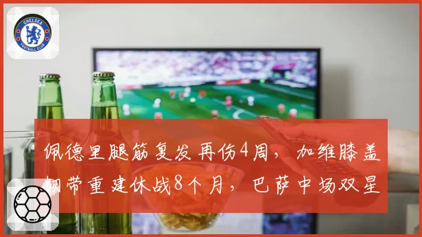 佩德里腿筋复发再伤4周，加维膝盖韧带重建休战8个月，巴萨中场双星谁更脆弱？